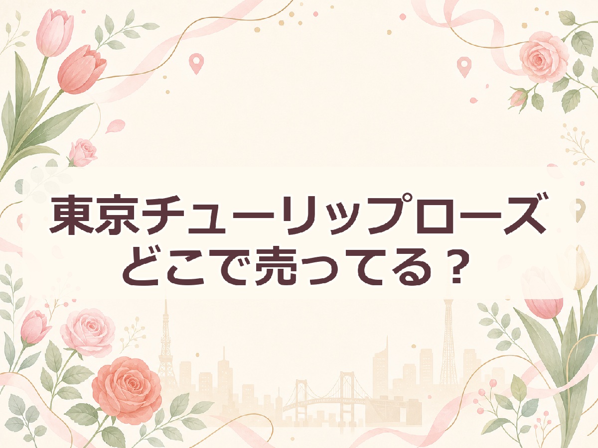 東京チューリップローズ どこで売ってる？